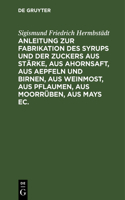 Anleitung Zur Fabrikation Des Syrups Und Der Zuckers Aus Stärke, Aus Ahornsaft, Aus Aepfeln Und Birnen, Aus Weinmost, Aus Pflaumen, Aus Moorrüben, Aus Mays Ec.