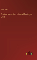 Practical Instructions in Enamel Painting on Glass
