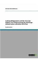 Ludwig Wittgenstein und der Sinn des Lebens. Eine Untersuchung der Sinnfrage anhand seiner ethischen Schriften