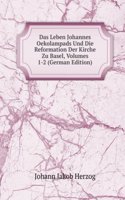 Das Leben Johannes Oekolampads Und Die Reformation Der Kirche Zu Basel, Volumes 1-2 (German Edition)