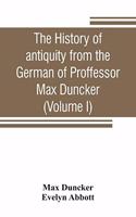 history of antiquity from the German of Proffessor Max Duncker (Volume I)