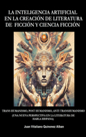 Inteligencia Artificial en la Creación de Literatura de Ficción y Ciencia Ficción: Trans Humanismo, Post Humanismo, Anti Transhumanismo (Una Nueva Perspectiva en la Literatura de Habla Hispana)