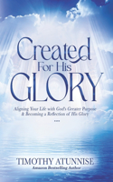 Created for His Glory: Aligning Your Life with God's Greater Purpose & Becoming a Reflection of His Glory