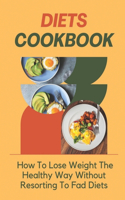 Diets Cookbook: How To Lose Weight The Healthy Way Without Resorting To Fad Diets: Diets Cookbook