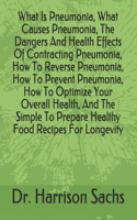 What Is Pneumonia, What Causes Pneumonia, The Dangers And Health Effects Of Contracting Pneumonia, How To Reverse Pneumonia, How To Prevent Pneumonia, How To Optimize Your Overall Health, And The Simple To Prepare Healthy Food Recipes For Longevity