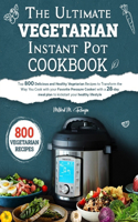 The Ultimate Vegetarian Instant Pot Cookbook: Top 800 Delicious and Healthy Vegetarian Recipes to Transform the Way You Cook with your Favorite Pressure Cooker