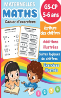 Maths Maternelles GS-CP 5-6 ans: Cahier d'exercices - Ecriture des chiffres - Additions illustrées - Suites logiques de chiffres - Exercices illustrés