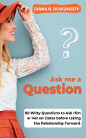 Ask Me a Question - Dating Questions Secrets Revealed: 80 Witty Questions to Ask Him or Her on Dates before taking the Relationship Forward.