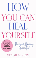 How You Can Heal Yourself: Letting Go of What's Holding You Back When You're Ready for Transformation