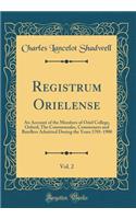 Registrum Orielense, Vol. 2: An Account of the Members of Oriel College, Oxford; The Commensales, Commoners and Batellers Admitted During the Years 1701-1900 (Classic Reprint)