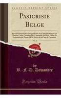 Pasicrisie Belge, Vol. 1: Recueil GÃ©nÃ©ral de la Jurisprudence Des Cours de Belgique En MatiÃ¨re Civile, Commerciale, Criminelle, de Droit Public Et Administratif; AnnÃ©e 1871; ArrÃ¨ts de la Cour de Cassation (Classic Reprint): Recueil GÃ©nÃ©ral de la Jurisprudence Des Cours de Belgique En MatiÃ¨re Civile, Commerciale, Criminelle, de Droit Public Et Administratif; AnnÃ©e 18