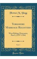 Yorkshire Marriage Registers, Vol. 3: West Riding; Doncaster, Part I, (1557-1784) (Classic Reprint): West Riding; Doncaster, Part I, (1557-1784) (Classic Reprint)