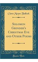 Solomon Grinder's Christmas Eve and Other Poems (Classic Reprint)