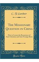 The Missionary Question in China: How to Lessen the Recurrence of Anti-Christian and Anti-Foreign Riots (Classic Reprint)