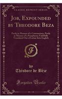 Job, Expounded by Theodore Beza: Partly in Manner of a Commentary, Partly in Manner of a Paraphrase; Faithfully Translated Out of Latine Into English (Classic Reprint)