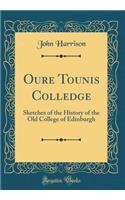Oure Tounis Colledge: Sketches of the History of the Old College of Edinburgh (Classic Reprint)