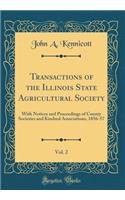 Transactions of the Illinois State Agricultural Society, Vol. 2: With Notices and Proceedings of County Societies and Kindred Associations, 1856-57 (Classic Reprint): With Notices and Proceedings of County Societies and Kindred Associations, 1856-57 (Classic Reprint)