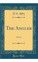 The Angler: A Poem (Classic Reprint)