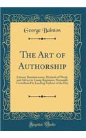 The Art of Authorship: Literary Reminiscences, Methods of Work, and Advice to Young Beginners, Personally Contributed by Leading Authors of the Day (Classic Reprint)