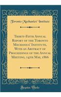 Thirty-Fifth Annual Report of the Toronto Mechanics' Institute, with an Abstract of Proceedings of the Annual Meeting, 14th May, 1866 (Classic Reprint)