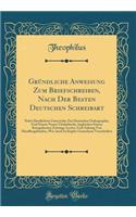 GrÃ¼ndliche Anweisung Zum Briefschreiben, Nach Der Besten Deutschen Schreibart: Nebst Deutlichem Unterrichte Zur Deutschen Orthographie, Und Einem Neuen Titularbuche, Ingleichen Einem Kurzgefassten Zeitungs-Lexico, Und Anhang Von Handlungsbriefen, 