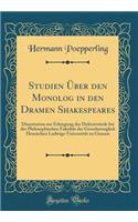 Studien Über den Monolog in den Dramen Shakespeares: Dissertation zur Erlangung der Doktorwürde bei der Philosophischen Fakultät der Grossherzoglich Hessischen Ludwigs-Universität zu Giessen (Classic Reprint)