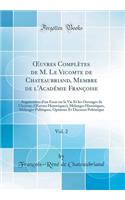 Oeuvres ComplÃ¨tes de M. Le Vicomte de Chateaubriand, Membre de l'AcadÃ©mie FranÃ§oise, Vol. 2: AugmentÃ©es d'Un Essai Sur La Vie Et Les Ouvrages de l'Auteur; (Oeuvres Historiques), MÃ©langes Historiques, MÃ©langes Politiques, Opinions Et Discours 