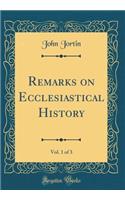 Remarks on Ecclesiastical History, Vol. 1 of 3 (Classic Reprint)