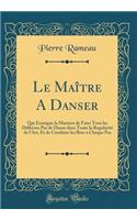 Le Maï¿½tre a Danser: Qui Enseigne La Maniere de Faire Tous Les Differens Pas de Danse Dans Toute La Regularitï¿½ de l'Art, Et de Conduire Les Bras ï¿½ Chaque Pas (Classic Reprint)