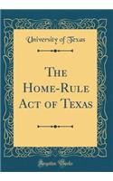 The Home-Rule Act of Texas (Classic Reprint)