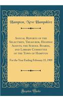 Annual Reports of the Selectmen, Treasurer, Highway Agents, the School Boards, and Library Committee of the Town of Hampton: For the Year Ending February 15, 1905 (Classic Reprint)
