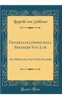 Generalfeldmarschall Freiherr Von Loë: Ein Militärisches Zeit-Und Lebensbild (Classic Reprint)