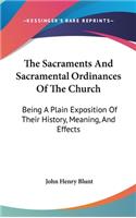 Sacraments And Sacramental Ordinances Of The Church: Being A Plain Exposition Of Their History, Meaning, And Effects