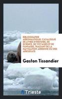 Bibliographie Aéronautique: Catalogue de Livres d'Histoire, de Science, de Voyages Et de Fantaisie, Traitant de la Navigation Aérienne Ou Des Aérostats
