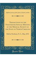 Transactions of the Nineteenth Annual Meeting of the Medical Society of the State of North Carolina: Held at Newbern, N. C., May, 1872 (Classic Reprint)