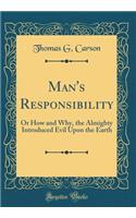 Man's Responsibility: Or How and Why, the Almighty Introduced Evil Upon the Earth (Classic Reprint)