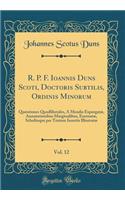 R. P. F. Ioannis Duns Scoti, Doctoris Subtilis, Ordinis Minorum, Vol. 12: QuÃ¦stiones Quodlibetales, Ã? Mendis ExpurgatÃ¦, Annotationibus Marginalibus, ExornatÃ¦, Scholiisque Per Textum Insertis IllustratÃ¦ (Classic Reprint)