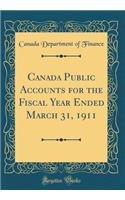 Canada Public Accounts for the Fiscal Year Ended March 31, 1911 (Classic Reprint)