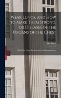 Weak Lungs, and How to Make Them Strong, or Diseases of the Organs of the Chest