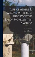 Life of Albert R. Parsons, With Brief History of the Labor Movement in America