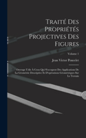 Traité des propriétés projectives des figures; ouvrage utile à ceux qui s'occupent des applications de la géométrie descriptive et d'opérations géométriques sur le terrain; Volume 1