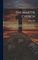 Martyr Church: A Narrative of the Introduction, Progress, and Triumph of Christianity in Madagascar, With Notices of Personal Intercourse and Travel in the Island