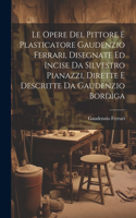 Opere Del Pittore E Plasticatore Gaudenzio Ferrari, Disegnate Ed Incise Da Silvestro Pianazzi, Dirette E Descritte Da Gaudenzio Bordiga