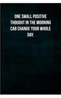 One small positive thought in the morning cab change your whole day.