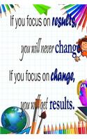 If You Focus on Results, You Will Never Change If You Focus on Change, You Will Get Results: Elementary School Journal