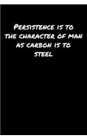 Persistence Is To The Character Of Man As Carbon Is To Steel