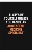 Always Be Yourself Unless You Can Be An Adolescent medicine specialist