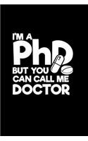 I'm a PhD but you can call me Doctor: Notebook - Journal - Diary - 110 Lined pages