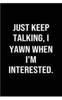 Just Keep Talking I Yawn When I'm Interested
