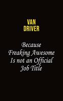 Van Driver Because Freaking Awesome Is Not An Official Job Title
